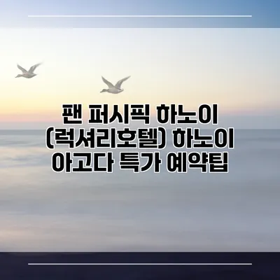 팬 퍼시픽 하노이 (럭셔리호텔) 하노이 아고다 특가 예약팁
