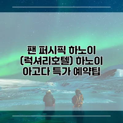 팬 퍼시픽 하노이 (럭셔리호텔) 하노이 아고다 특가 예약팁