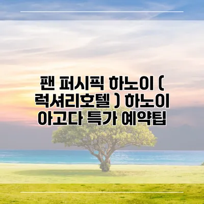 팬 퍼시픽 하노이 ( 럭셔리호텔 ) 하노이 아고다 특가 예약팁