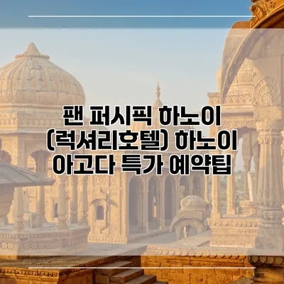 팬 퍼시픽 하노이 (럭셔리호텔) 하노이 아고다 특가 예약팁