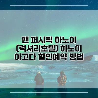 팬 퍼시픽 하노이 (럭셔리호텔) 하노이 아고다 할인예약 방법