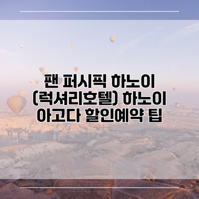팬 퍼시픽 하노이 (럭셔리호텔) 하노이 아고다 할인예약 팁
