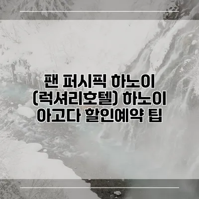 팬 퍼시픽 하노이 (럭셔리호텔) 하노이 아고다 할인예약 팁