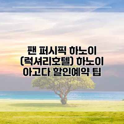 팬 퍼시픽 하노이 (럭셔리호텔) 하노이 아고다 할인예약 팁