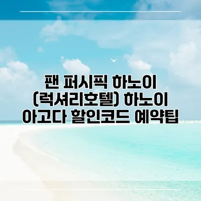 팬 퍼시픽 하노이 (럭셔리호텔) 하노이 아고다 할인코드 예약팁