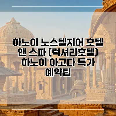 하노이 노스텔지어 호텔 앤 스파 (럭셔리호텔) 하노이 아고다 특가 예약팁