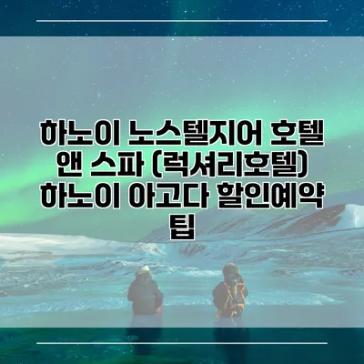 하노이 노스텔지어 호텔 앤 스파 (럭셔리호텔) 하노이 아고다 할인예약 팁