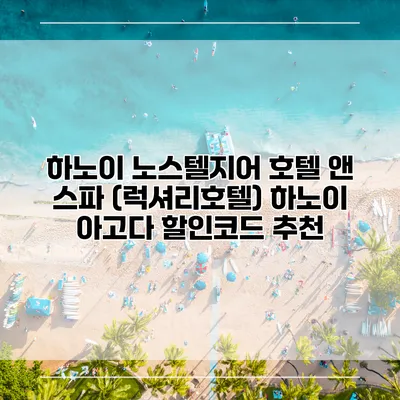하노이 노스텔지어 호텔 앤 스파 (럭셔리호텔) 하노이 아고다 할인코드 추천
