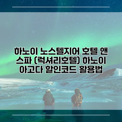 하노이 노스텔지어 호텔 앤 스파 (럭셔리호텔) 하노이 아고다 할인코드 활용법