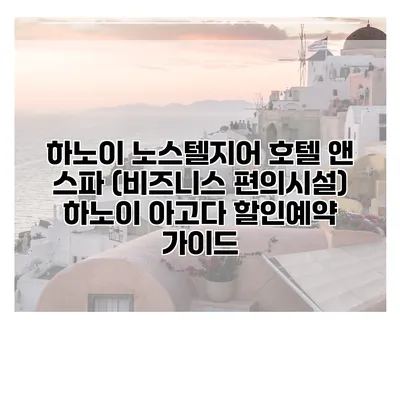 하노이 노스텔지어 호텔 앤 스파 (비즈니스 편의시설) 하노이 아고다 할인예약 가이드