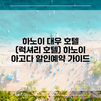 하노이 대우 호텔 (럭셔리 호텔) 하노이 아고다 할인예약 가이드