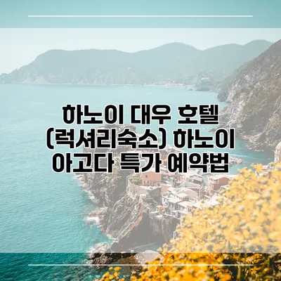 하노이 대우 호텔 (럭셔리숙소) 하노이 아고다 특가 예약법