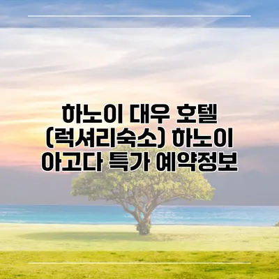 하노이 대우 호텔 (럭셔리숙소) 하노이 아고다 특가 예약정보
