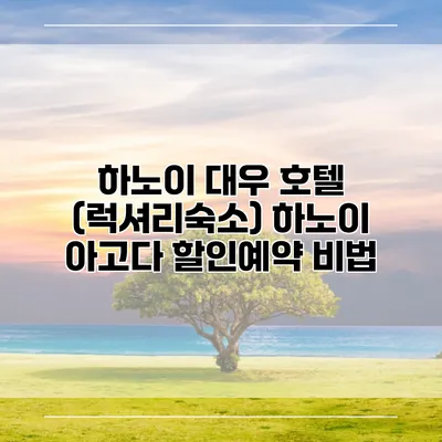 하노이 대우 호텔 (럭셔리숙소) 하노이 아고다 할인예약 비법