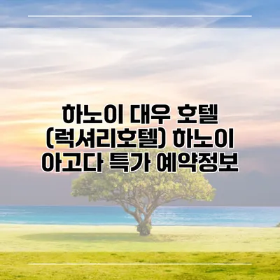 하노이 대우 호텔 (럭셔리호텔) 하노이 아고다 특가 예약정보