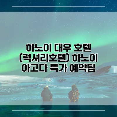 하노이 대우 호텔 (럭셔리호텔) 하노이 아고다 특가 예약팁