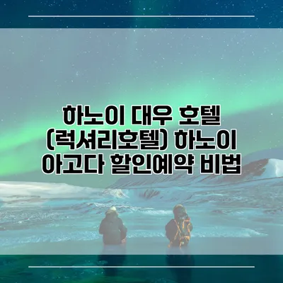 하노이 대우 호텔 (럭셔리호텔) 하노이 아고다 할인예약 비법