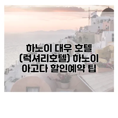 하노이 대우 호텔 (럭셔리호텔) 하노이 아고다 할인예약 팁