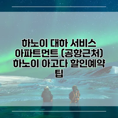 하노이 대하 서비스 아파트먼트 (공항근처) 하노이 아고다 할인예약 팁