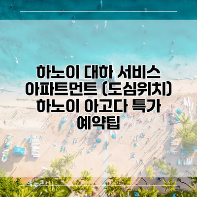 하노이 대하 서비스 아파트먼트 (도심위치) 하노이 아고다 특가 예약팁