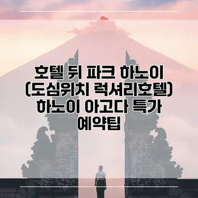 호텔 뒤 파크 하노이 (도심위치 럭셔리호텔) 하노이 아고다 특가 예약팁