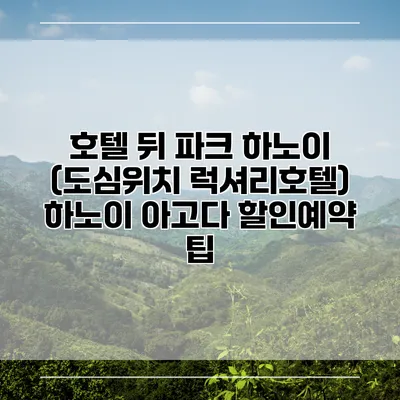호텔 뒤 파크 하노이 (도심위치 럭셔리호텔) 하노이 아고다 할인예약 팁