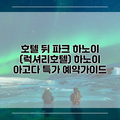 호텔 뒤 파크 하노이 (럭셔리호텔) 하노이 아고다 특가 예약가이드