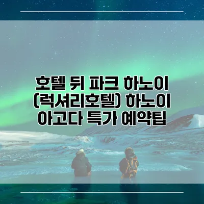 호텔 뒤 파크 하노이 (럭셔리호텔) 하노이 아고다 특가 예약팁