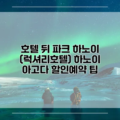 호텔 뒤 파크 하노이 (럭셔리호텔) 하노이 아고다 할인예약 팁