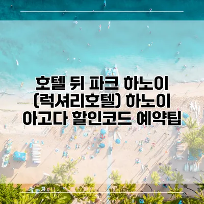 호텔 뒤 파크 하노이 (럭셔리호텔) 하노이 아고다 할인코드 예약팁